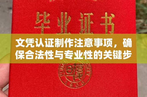 开原文凭认证制作注意事项，确保合法性与专业性的关键步骤