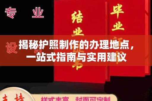 开原揭秘护照制作的办理地点，一站式指南与实用建议