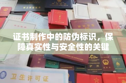 开原证书制作中的防伪标识，保障真实性与安全性的关键