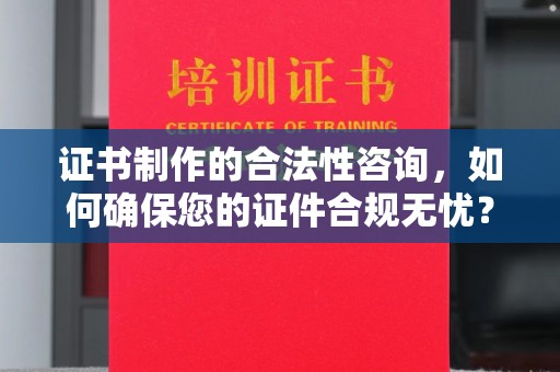 开原证书制作的合法性咨询，如何确保您的证件合规无忧？