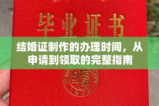 开原结婚证制作的办理时间，从申请到领取的完整指南