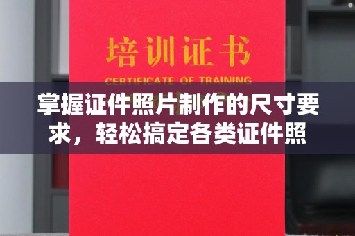 开原掌握证件照片制作的尺寸要求，轻松搞定各类证件照