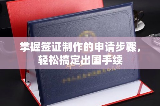 开原掌握签证制作的申请步骤，轻松搞定出国手续