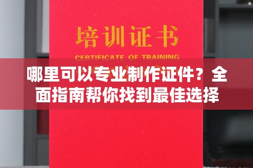 开原哪里可以专业制作证件？全面指南帮你找到最佳选择