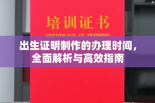 开原出生证明制作的办理时间，全面解析与高效指南