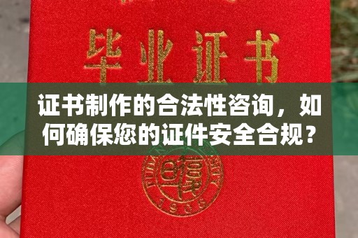 开原证书制作的合法性咨询，如何确保您的证件安全合规？