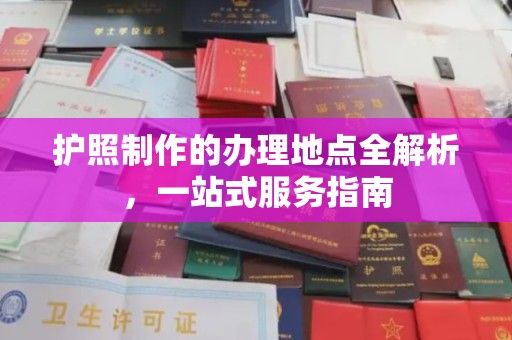 开原护照制作的办理地点全解析，一站式服务指南