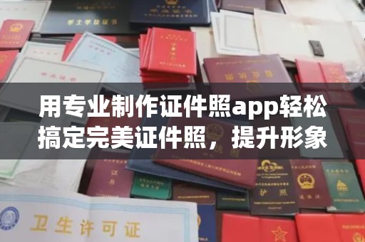 开原用专业制作证件照app轻松搞定完美证件照，提升形象第一步！