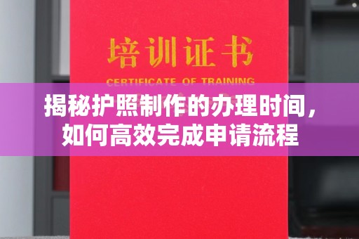 开原揭秘护照制作的办理时间，如何高效完成申请流程