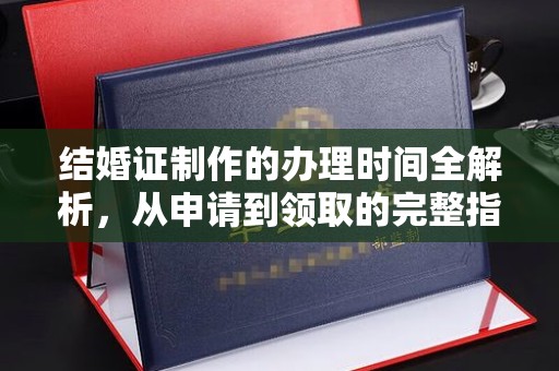 开原结婚证制作的办理时间全解析，从申请到领取的完整指南