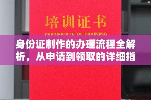 开原身份证制作的办理流程全解析，从申请到领取的详细指南
