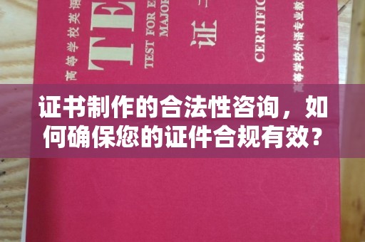 开原证书制作的合法性咨询，如何确保您的证件合规有效？