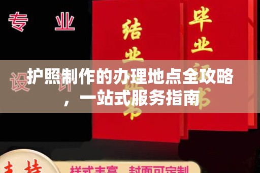 开原护照制作的办理地点全攻略，一站式服务指南