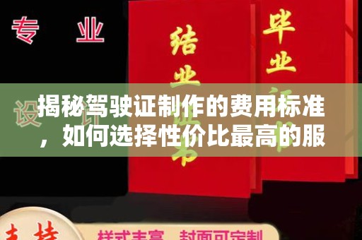 开原揭秘驾驶证制作的费用标准，如何选择性价比最高的服务？