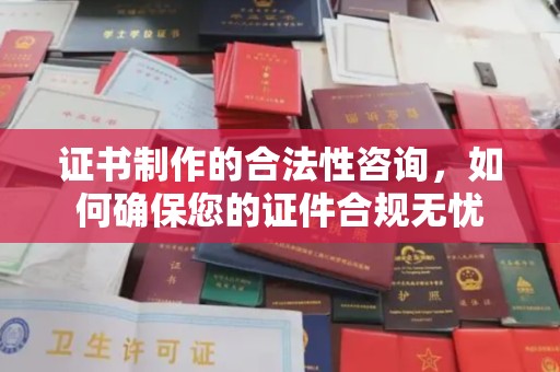 开原证书制作的合法性咨询，如何确保您的证件合规无忧