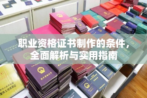 开原职业资格证书制作的条件，全面解析与实用指南