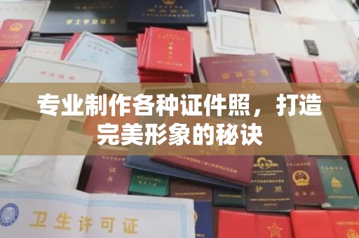 开原专业制作各种证件照，打造完美形象的秘诀