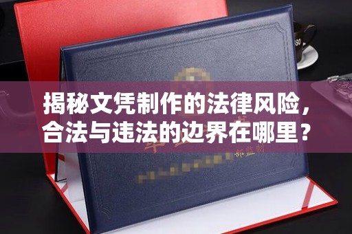 开原揭秘文凭制作的法律风险，合法与违法的边界在哪里？