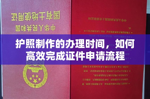 开原护照制作的办理时间，如何高效完成证件申请流程