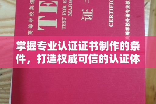 开原掌握专业认证证书制作的条件，打造权威可信的认证体系