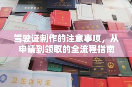 开原驾驶证制作的注意事项，从申请到领取的全流程指南