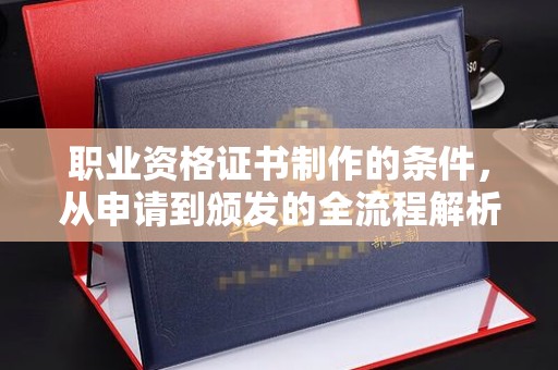 开原职业资格证书制作的条件，从申请到颁发的全流程解析