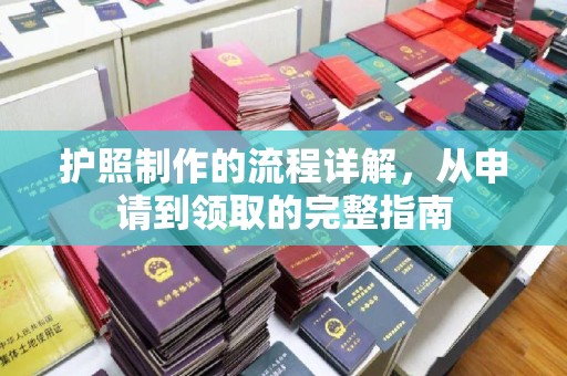 开原护照制作的流程详解，从申请到领取的完整指南