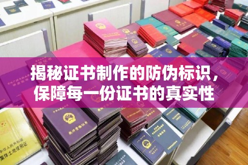 开原揭秘证书制作的防伪标识，保障每一份证书的真实性