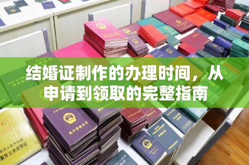 开原结婚证制作的办理时间，从申请到领取的完整指南