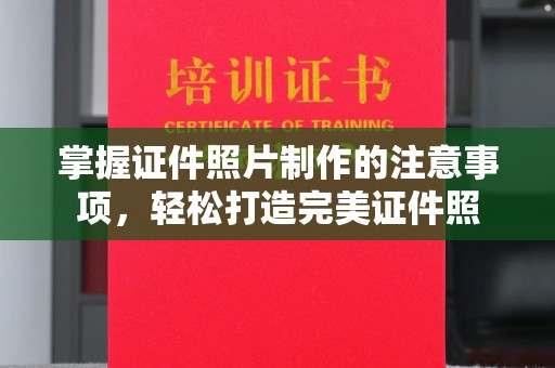开原掌握证件照片制作的注意事项，轻松打造完美证件照