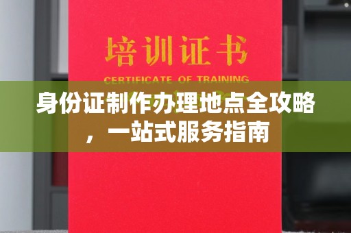 开原身份证制作办理地点全攻略，一站式服务指南