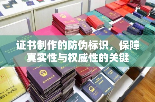 开原证书制作的防伪标识，保障真实性与权威性的关键