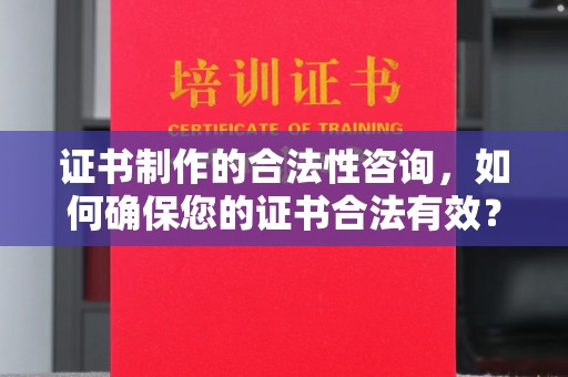 开原证书制作的合法性咨询，如何确保您的证书合法有效？