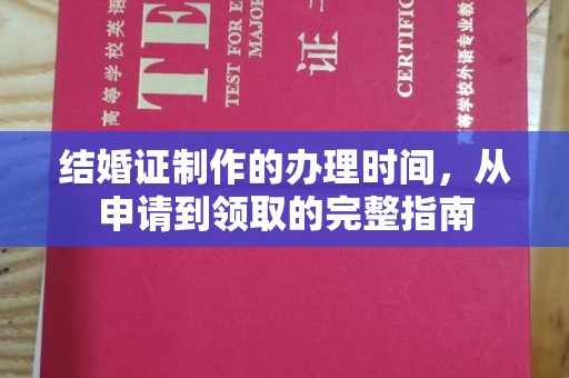 开原结婚证制作的办理时间，从申请到领取的完整指南