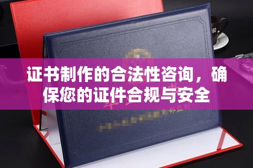 开原证书制作的合法性咨询，确保您的证件合规与安全