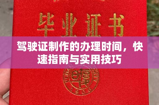 开原驾驶证制作的办理时间，快速指南与实用技巧