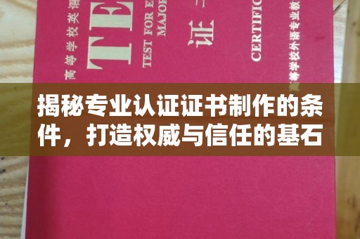 开原揭秘专业认证证书制作的条件，打造权威与信任的基石