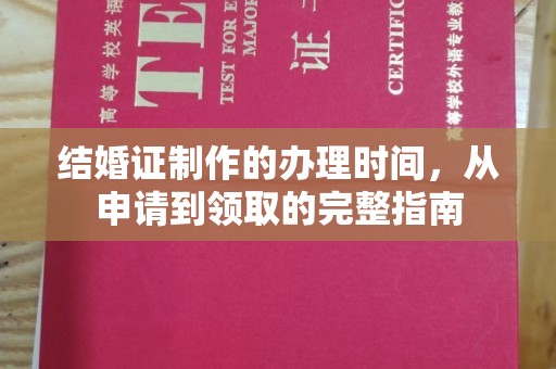开原结婚证制作的办理时间，从申请到领取的完整指南
