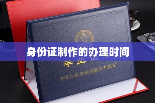 开原身份证制作的办理时间