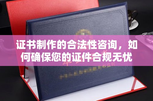开原证书制作的合法性咨询，如何确保您的证件合规无忧